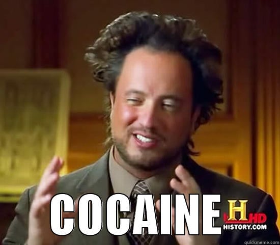 Meme of the rosy-cheeked Ancient Aliens guy (in the same screenshot from further up this comment chain) captioned "Cocaine"